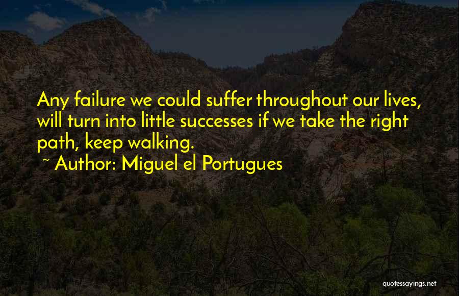 Miguel El Portugues Quotes: Any Failure We Could Suffer Throughout Our Lives, Will Turn Into Little Successes If We Take The Right Path, Keep