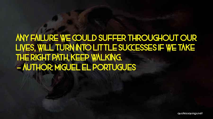 Miguel El Portugues Quotes: Any Failure We Could Suffer Throughout Our Lives, Will Turn Into Little Successes If We Take The Right Path, Keep