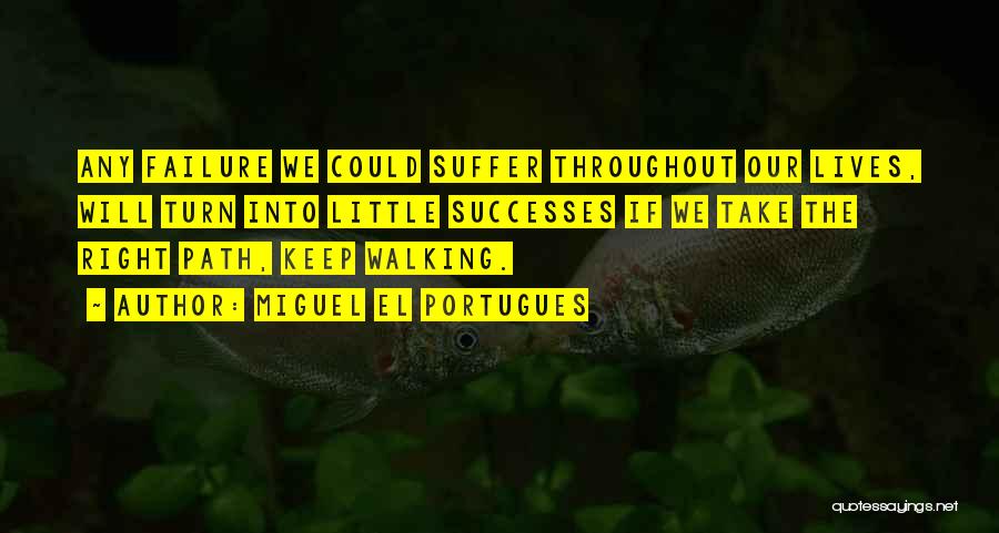 Miguel El Portugues Quotes: Any Failure We Could Suffer Throughout Our Lives, Will Turn Into Little Successes If We Take The Right Path, Keep