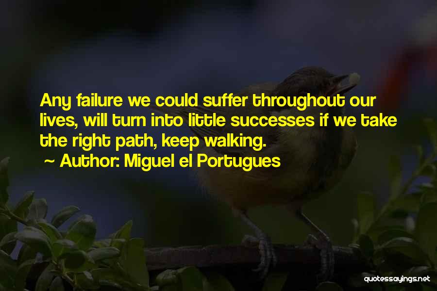 Miguel El Portugues Quotes: Any Failure We Could Suffer Throughout Our Lives, Will Turn Into Little Successes If We Take The Right Path, Keep