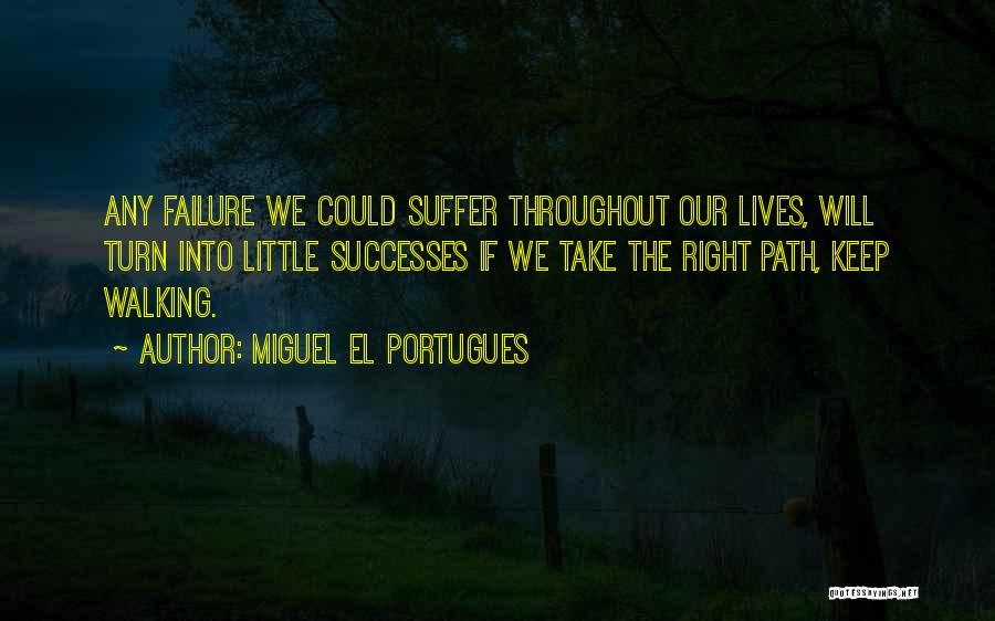 Miguel El Portugues Quotes: Any Failure We Could Suffer Throughout Our Lives, Will Turn Into Little Successes If We Take The Right Path, Keep