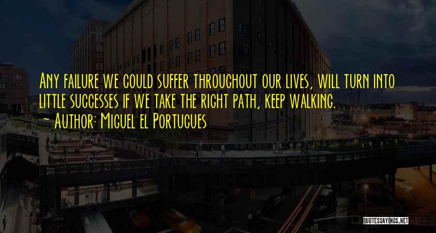 Miguel El Portugues Quotes: Any Failure We Could Suffer Throughout Our Lives, Will Turn Into Little Successes If We Take The Right Path, Keep