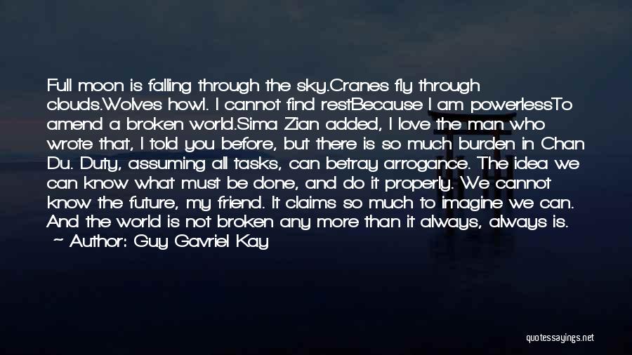 Guy Gavriel Kay Quotes: Full Moon Is Falling Through The Sky.cranes Fly Through Clouds.wolves Howl. I Cannot Find Restbecause I Am Powerlessto Amend A