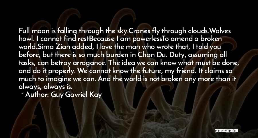 Guy Gavriel Kay Quotes: Full Moon Is Falling Through The Sky.cranes Fly Through Clouds.wolves Howl. I Cannot Find Restbecause I Am Powerlessto Amend A