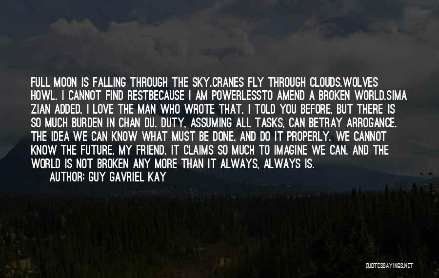 Guy Gavriel Kay Quotes: Full Moon Is Falling Through The Sky.cranes Fly Through Clouds.wolves Howl. I Cannot Find Restbecause I Am Powerlessto Amend A