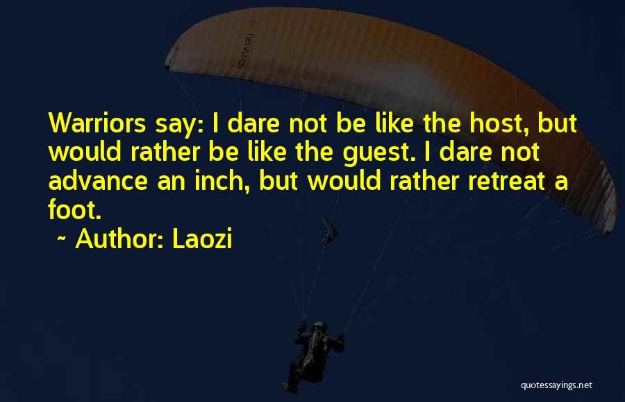 Laozi Quotes: Warriors Say: I Dare Not Be Like The Host, But Would Rather Be Like The Guest. I Dare Not Advance