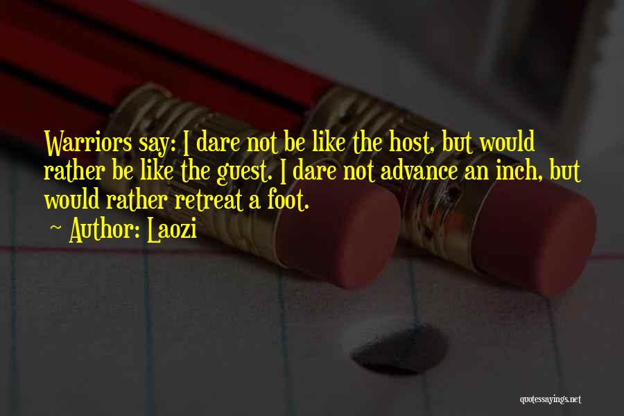 Laozi Quotes: Warriors Say: I Dare Not Be Like The Host, But Would Rather Be Like The Guest. I Dare Not Advance