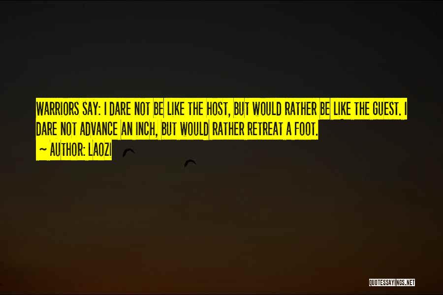 Laozi Quotes: Warriors Say: I Dare Not Be Like The Host, But Would Rather Be Like The Guest. I Dare Not Advance