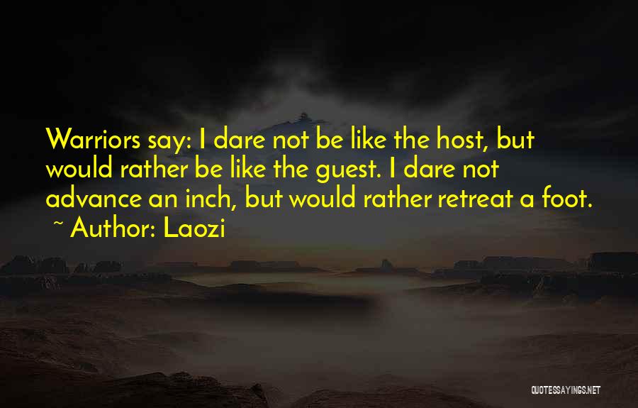 Laozi Quotes: Warriors Say: I Dare Not Be Like The Host, But Would Rather Be Like The Guest. I Dare Not Advance