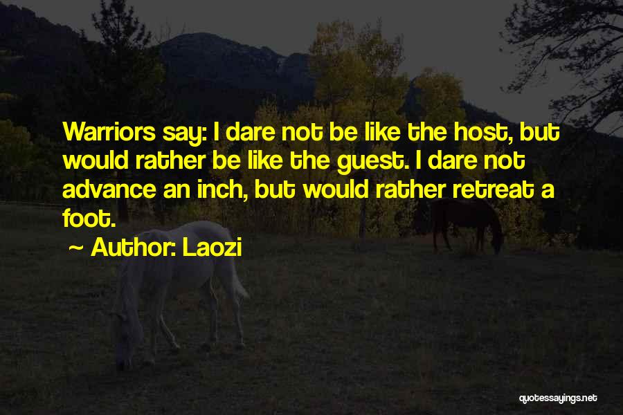Laozi Quotes: Warriors Say: I Dare Not Be Like The Host, But Would Rather Be Like The Guest. I Dare Not Advance