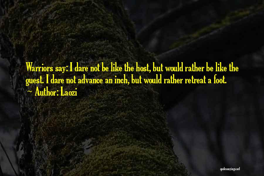 Laozi Quotes: Warriors Say: I Dare Not Be Like The Host, But Would Rather Be Like The Guest. I Dare Not Advance