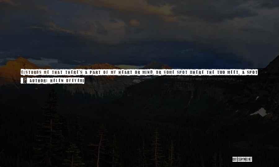 Helen Oyeyemi Quotes: Disturbs Me That There's A Part Of My Heart Or Mind, Or Some Spot Where The Two Meet, A Spot