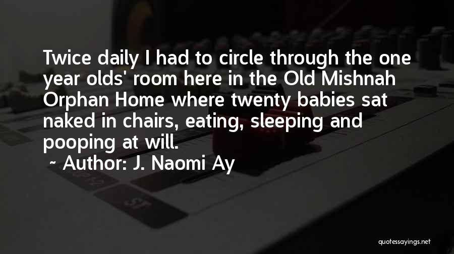 J. Naomi Ay Quotes: Twice Daily I Had To Circle Through The One Year Olds' Room Here In The Old Mishnah Orphan Home Where