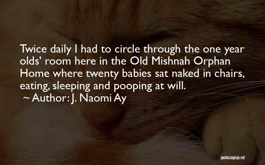 J. Naomi Ay Quotes: Twice Daily I Had To Circle Through The One Year Olds' Room Here In The Old Mishnah Orphan Home Where