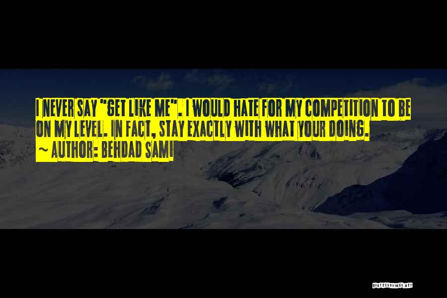 Behdad Sami Quotes: I Never Say Get Like Me. I Would Hate For My Competition To Be On My Level. In Fact, Stay