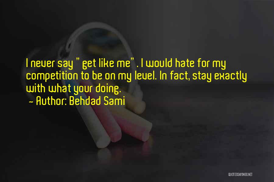 Behdad Sami Quotes: I Never Say Get Like Me. I Would Hate For My Competition To Be On My Level. In Fact, Stay