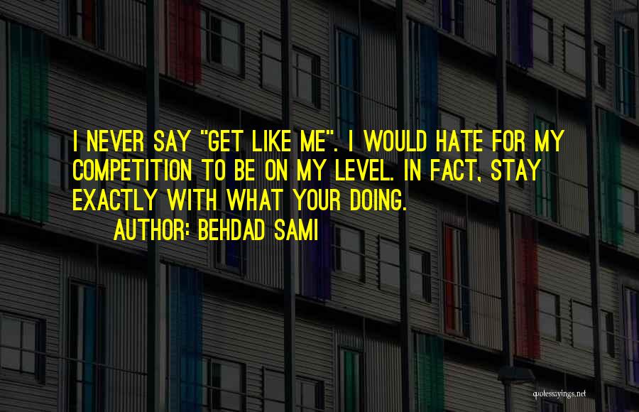 Behdad Sami Quotes: I Never Say Get Like Me. I Would Hate For My Competition To Be On My Level. In Fact, Stay