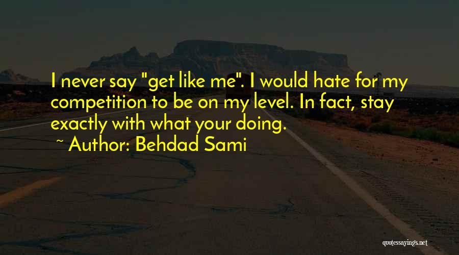 Behdad Sami Quotes: I Never Say Get Like Me. I Would Hate For My Competition To Be On My Level. In Fact, Stay