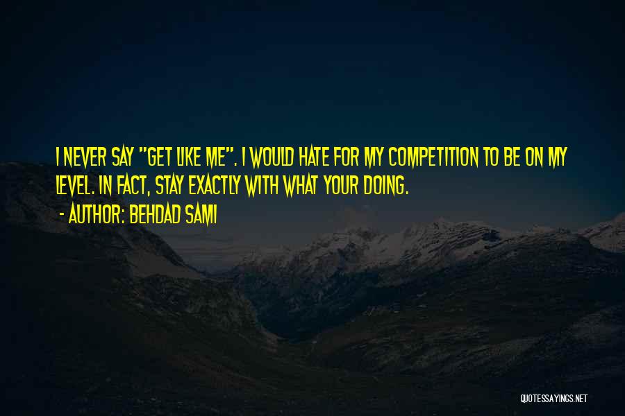 Behdad Sami Quotes: I Never Say Get Like Me. I Would Hate For My Competition To Be On My Level. In Fact, Stay