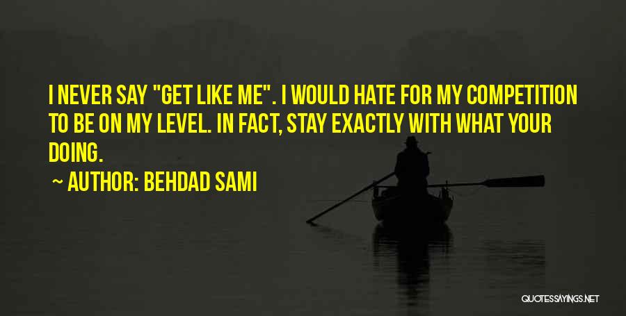 Behdad Sami Quotes: I Never Say Get Like Me. I Would Hate For My Competition To Be On My Level. In Fact, Stay