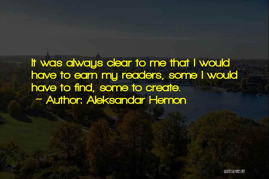 Aleksandar Hemon Quotes: It Was Always Clear To Me That I Would Have To Earn My Readers, Some I Would Have To Find,