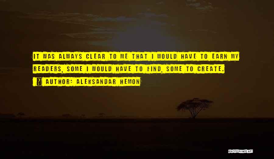 Aleksandar Hemon Quotes: It Was Always Clear To Me That I Would Have To Earn My Readers, Some I Would Have To Find,