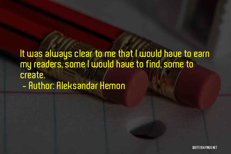 Aleksandar Hemon Quotes: It Was Always Clear To Me That I Would Have To Earn My Readers, Some I Would Have To Find,