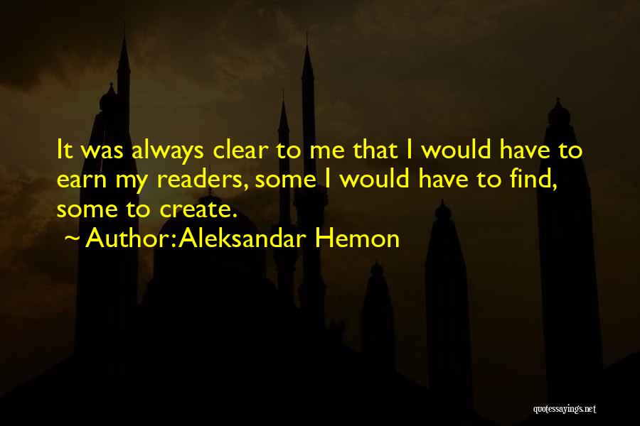 Aleksandar Hemon Quotes: It Was Always Clear To Me That I Would Have To Earn My Readers, Some I Would Have To Find,