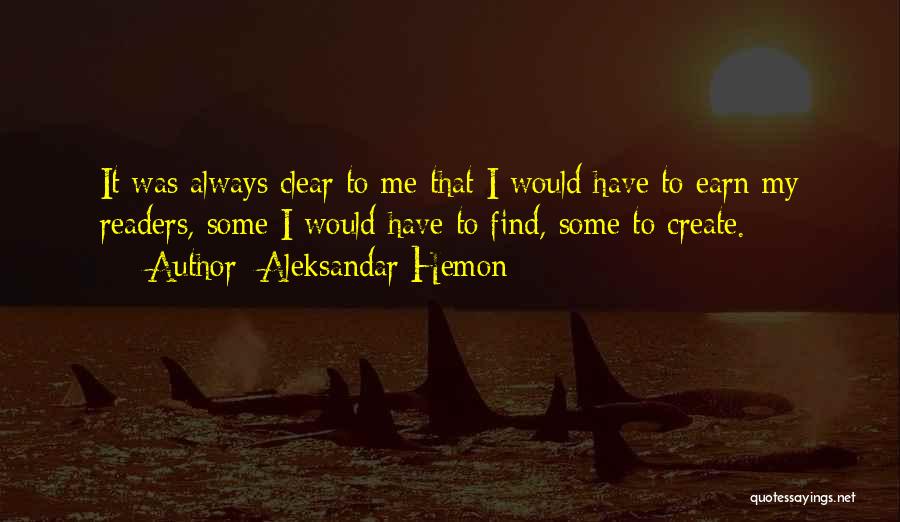 Aleksandar Hemon Quotes: It Was Always Clear To Me That I Would Have To Earn My Readers, Some I Would Have To Find,