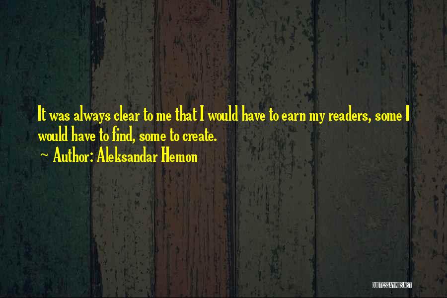 Aleksandar Hemon Quotes: It Was Always Clear To Me That I Would Have To Earn My Readers, Some I Would Have To Find,