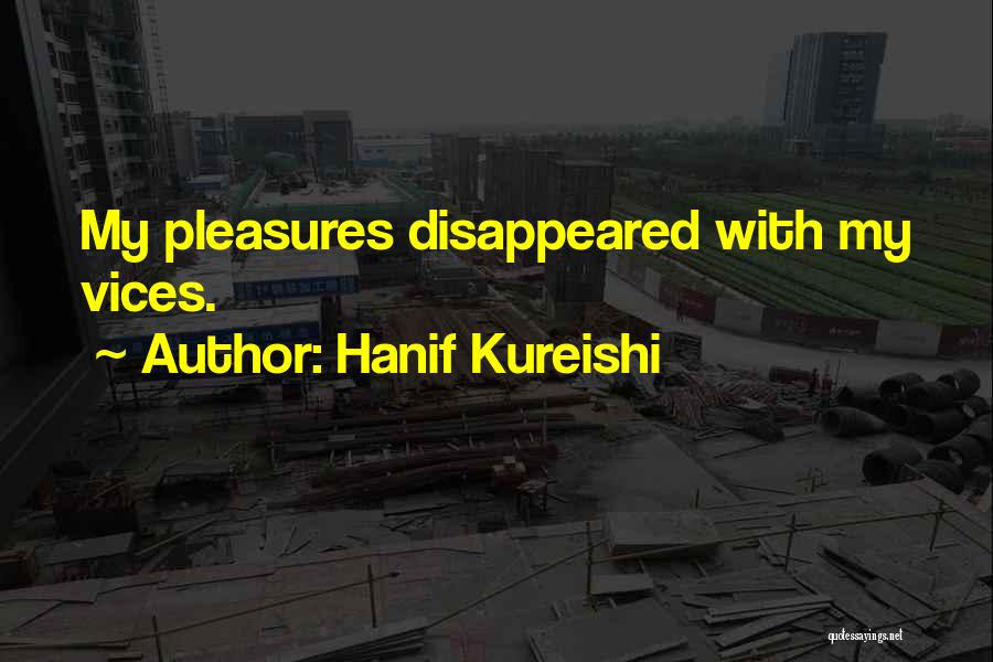 Hanif Kureishi Quotes: My Pleasures Disappeared With My Vices.