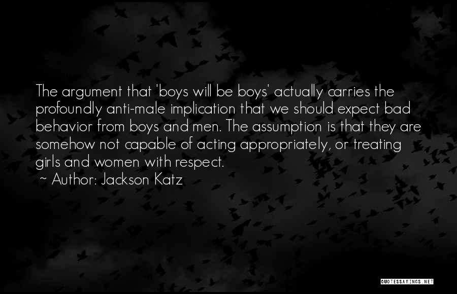 Jackson Katz Quotes: The Argument That 'boys Will Be Boys' Actually Carries The Profoundly Anti-male Implication That We Should Expect Bad Behavior From