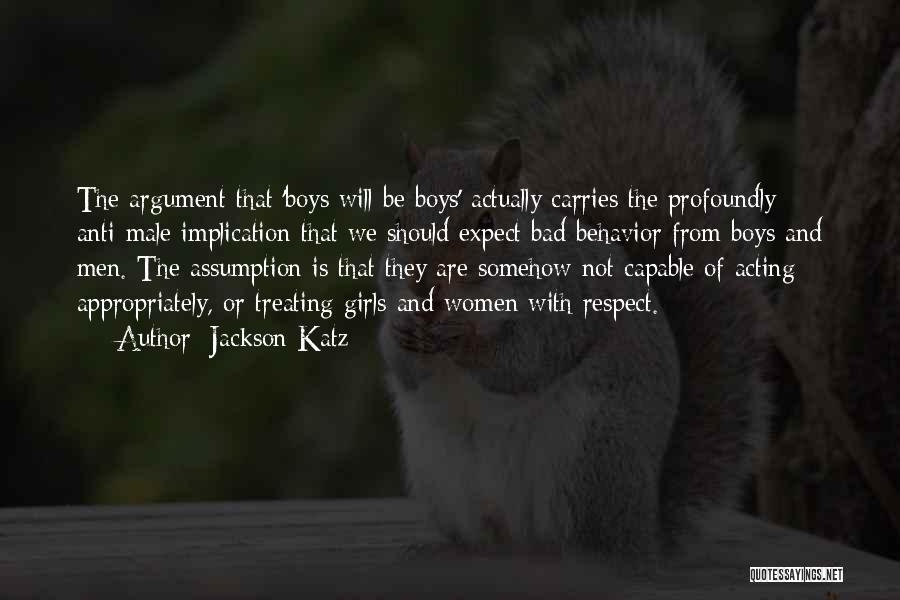 Jackson Katz Quotes: The Argument That 'boys Will Be Boys' Actually Carries The Profoundly Anti-male Implication That We Should Expect Bad Behavior From