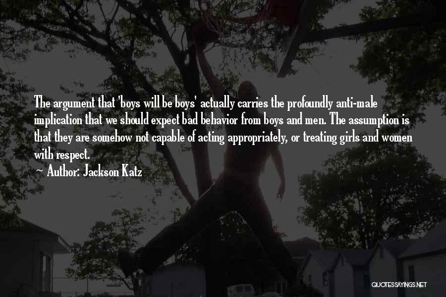 Jackson Katz Quotes: The Argument That 'boys Will Be Boys' Actually Carries The Profoundly Anti-male Implication That We Should Expect Bad Behavior From