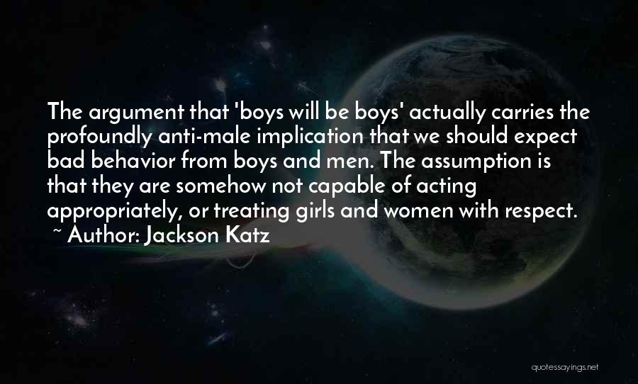 Jackson Katz Quotes: The Argument That 'boys Will Be Boys' Actually Carries The Profoundly Anti-male Implication That We Should Expect Bad Behavior From