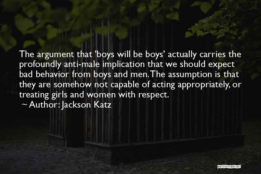 Jackson Katz Quotes: The Argument That 'boys Will Be Boys' Actually Carries The Profoundly Anti-male Implication That We Should Expect Bad Behavior From