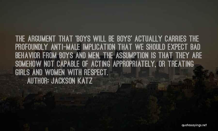 Jackson Katz Quotes: The Argument That 'boys Will Be Boys' Actually Carries The Profoundly Anti-male Implication That We Should Expect Bad Behavior From
