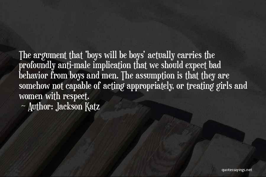 Jackson Katz Quotes: The Argument That 'boys Will Be Boys' Actually Carries The Profoundly Anti-male Implication That We Should Expect Bad Behavior From
