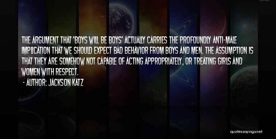 Jackson Katz Quotes: The Argument That 'boys Will Be Boys' Actually Carries The Profoundly Anti-male Implication That We Should Expect Bad Behavior From