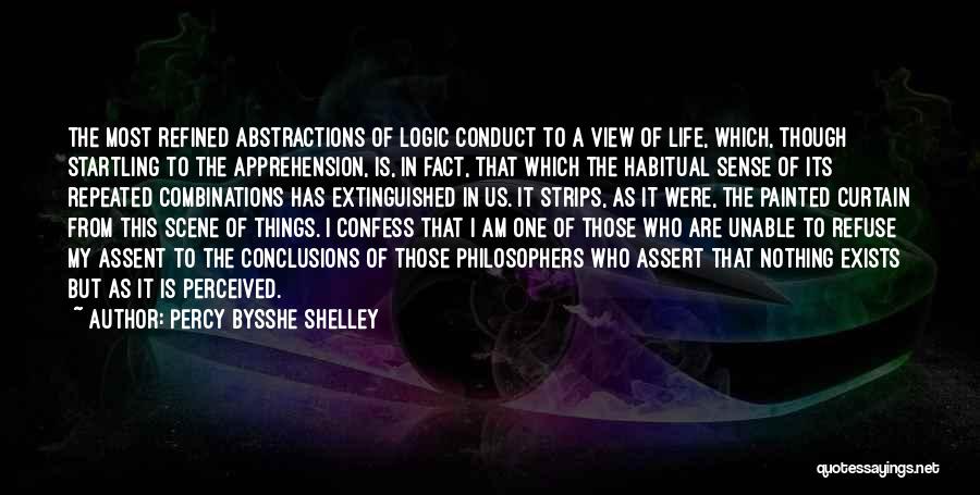 Percy Bysshe Shelley Quotes: The Most Refined Abstractions Of Logic Conduct To A View Of Life, Which, Though Startling To The Apprehension, Is, In