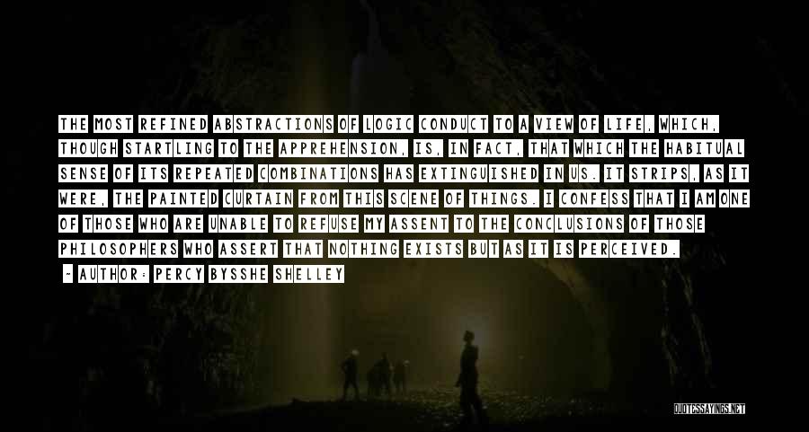 Percy Bysshe Shelley Quotes: The Most Refined Abstractions Of Logic Conduct To A View Of Life, Which, Though Startling To The Apprehension, Is, In