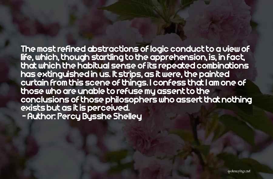 Percy Bysshe Shelley Quotes: The Most Refined Abstractions Of Logic Conduct To A View Of Life, Which, Though Startling To The Apprehension, Is, In