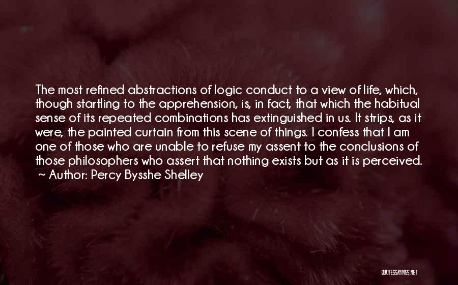 Percy Bysshe Shelley Quotes: The Most Refined Abstractions Of Logic Conduct To A View Of Life, Which, Though Startling To The Apprehension, Is, In