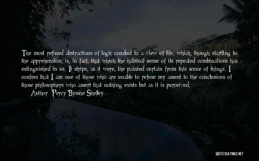 Percy Bysshe Shelley Quotes: The Most Refined Abstractions Of Logic Conduct To A View Of Life, Which, Though Startling To The Apprehension, Is, In