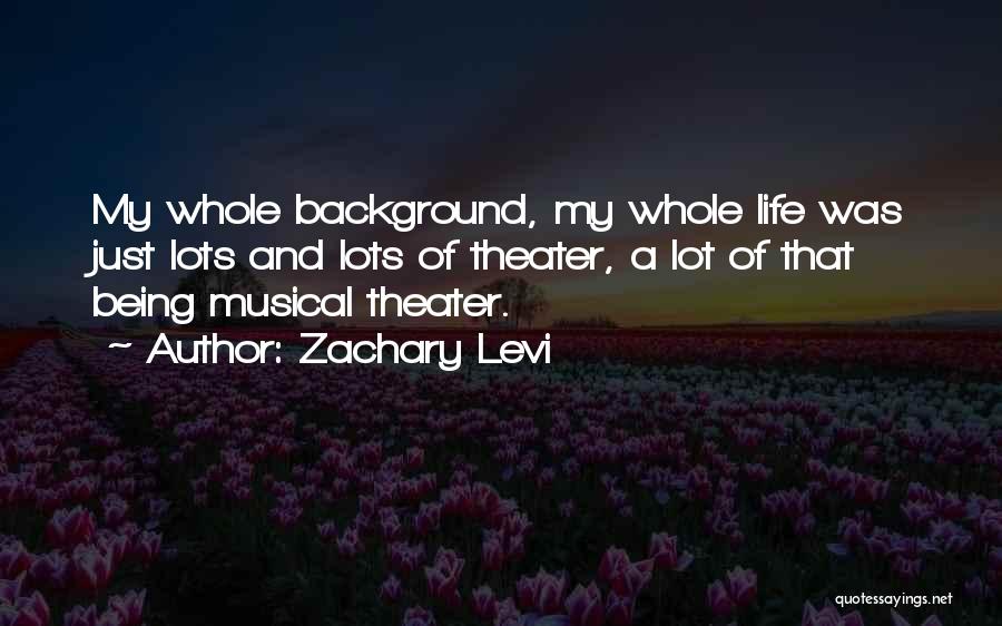 Zachary Levi Quotes: My Whole Background, My Whole Life Was Just Lots And Lots Of Theater, A Lot Of That Being Musical Theater.