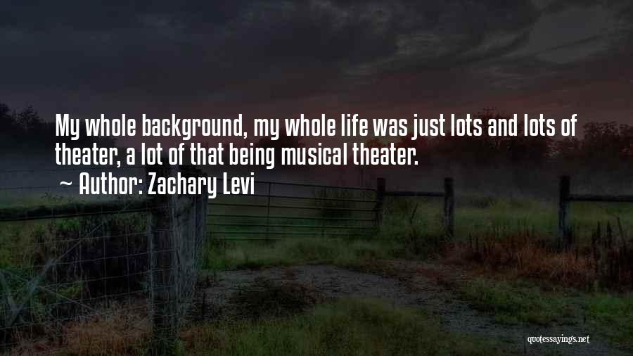 Zachary Levi Quotes: My Whole Background, My Whole Life Was Just Lots And Lots Of Theater, A Lot Of That Being Musical Theater.