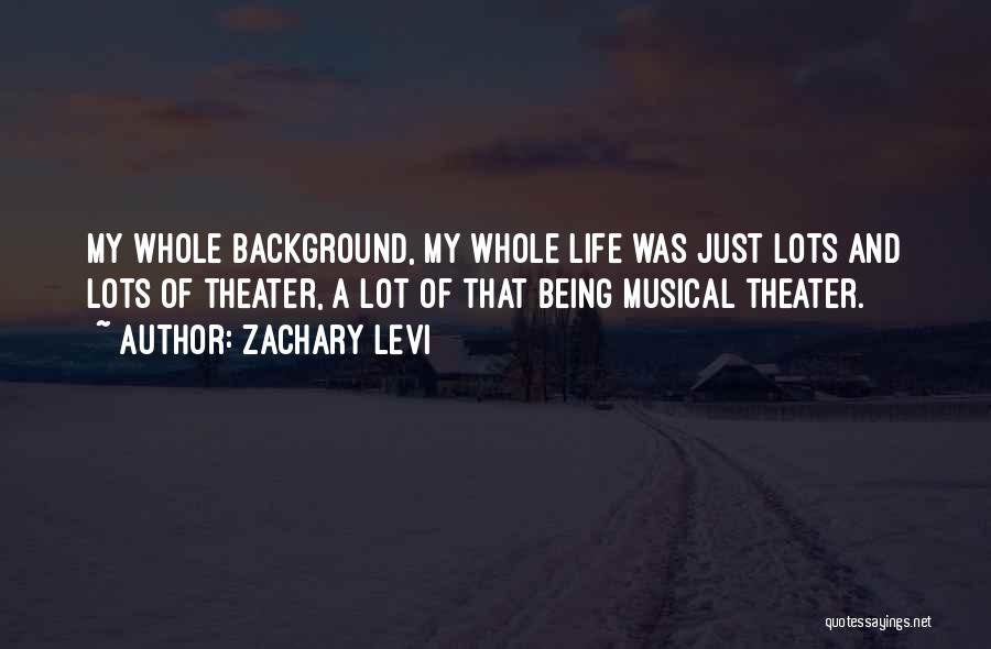 Zachary Levi Quotes: My Whole Background, My Whole Life Was Just Lots And Lots Of Theater, A Lot Of That Being Musical Theater.