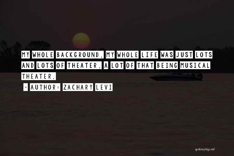 Zachary Levi Quotes: My Whole Background, My Whole Life Was Just Lots And Lots Of Theater, A Lot Of That Being Musical Theater.