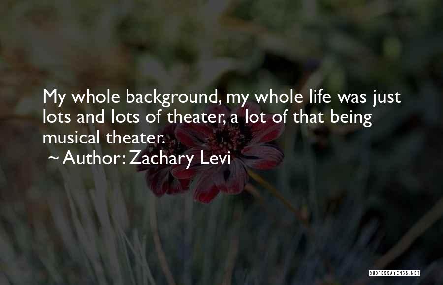 Zachary Levi Quotes: My Whole Background, My Whole Life Was Just Lots And Lots Of Theater, A Lot Of That Being Musical Theater.