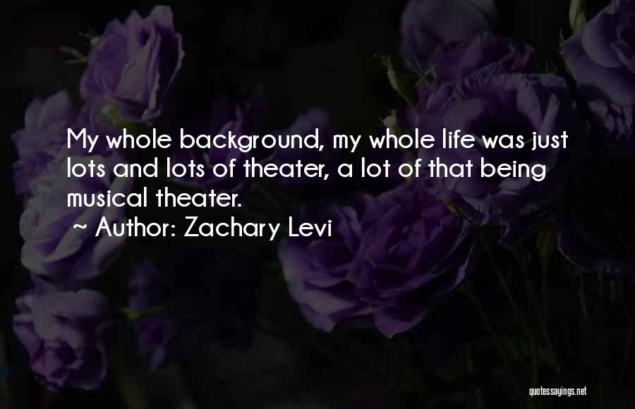 Zachary Levi Quotes: My Whole Background, My Whole Life Was Just Lots And Lots Of Theater, A Lot Of That Being Musical Theater.